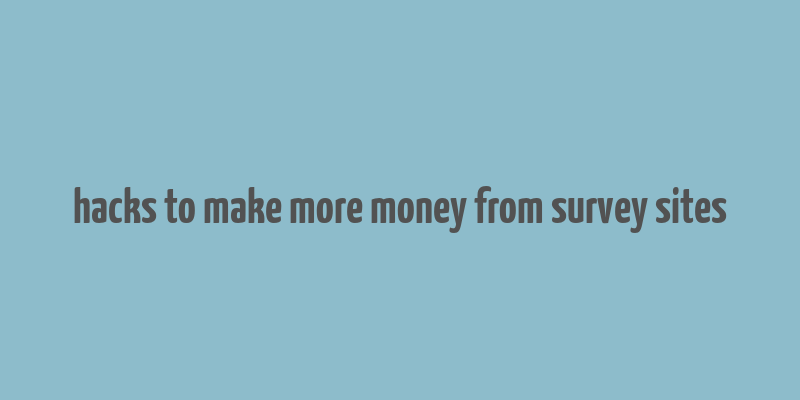 hacks to make more money from survey sites