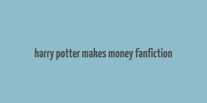 harry potter makes money fanfiction