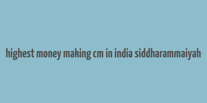 highest money making cm in india siddharammaiyah