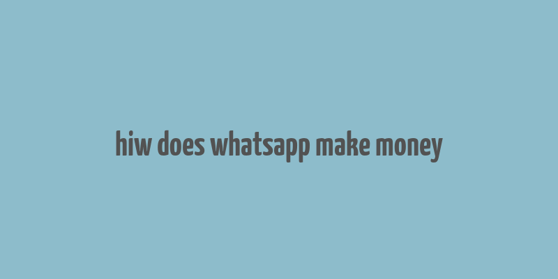 hiw does whatsapp make money