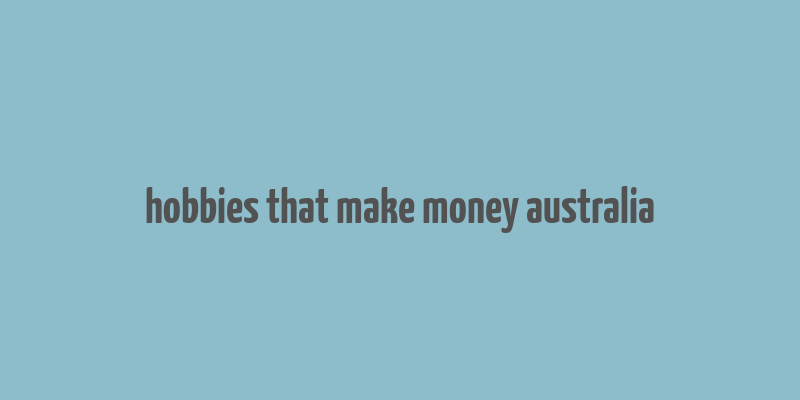 hobbies that make money australia