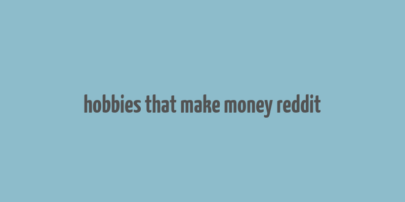 hobbies that make money reddit