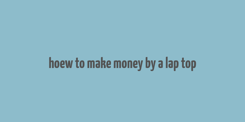 hoew to make money by a lap top