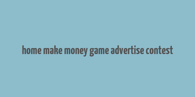 home make money game advertise contest