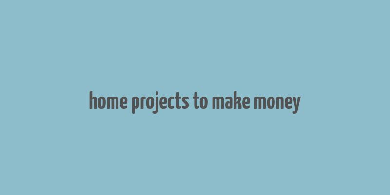 home projects to make money