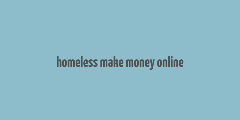 homeless make money online