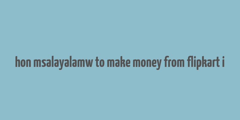 hon msalayalamw to make money from flipkart i