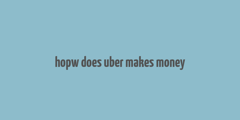 hopw does uber makes money