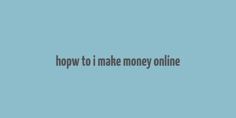 hopw to i make money online