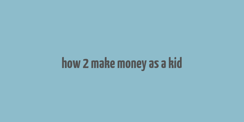 how 2 make money as a kid