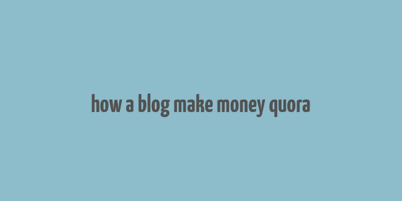 how a blog make money quora