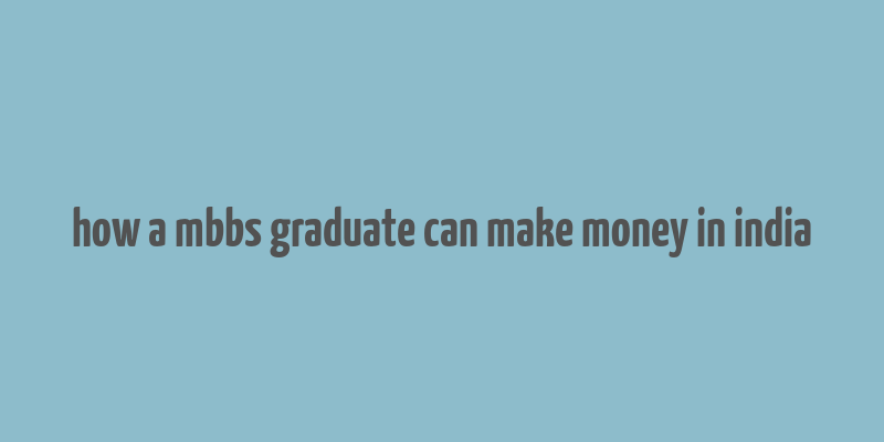 how a mbbs graduate can make money in india