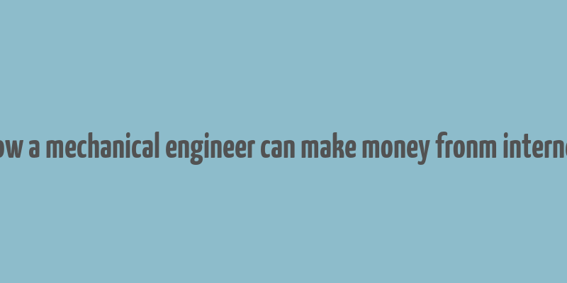 how a mechanical engineer can make money fronm internet