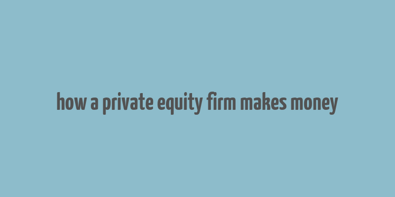 how a private equity firm makes money