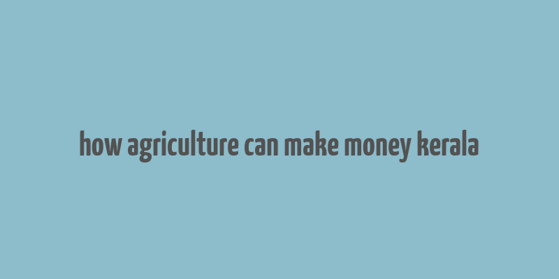 how agriculture can make money kerala