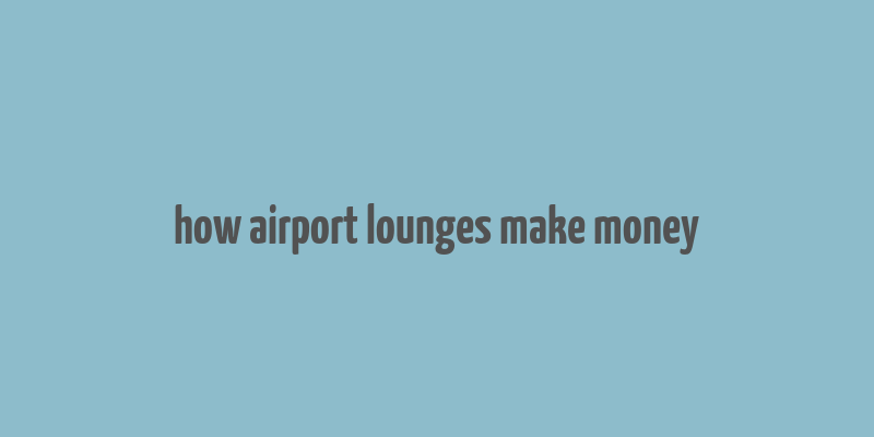 how airport lounges make money