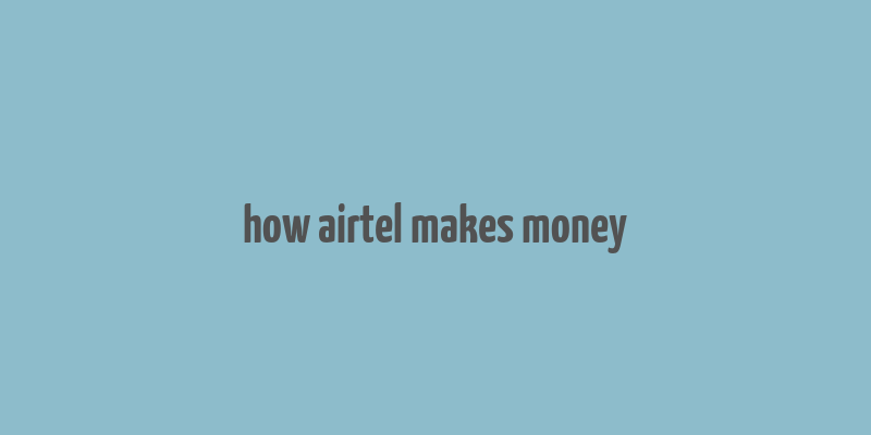 how airtel makes money