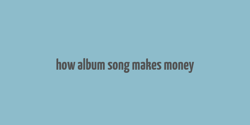 how album song makes money