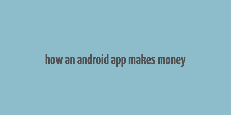 how an android app makes money