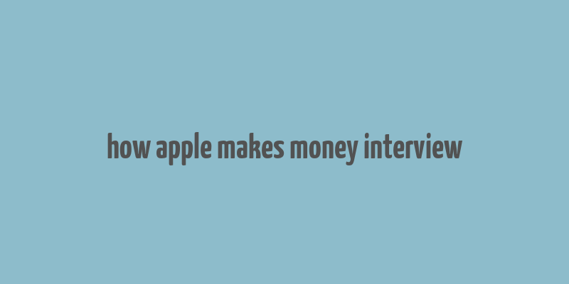 how apple makes money interview