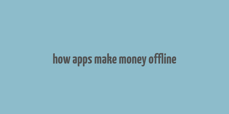 how apps make money offline