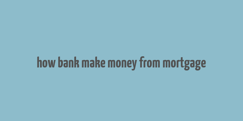 how bank make money from mortgage