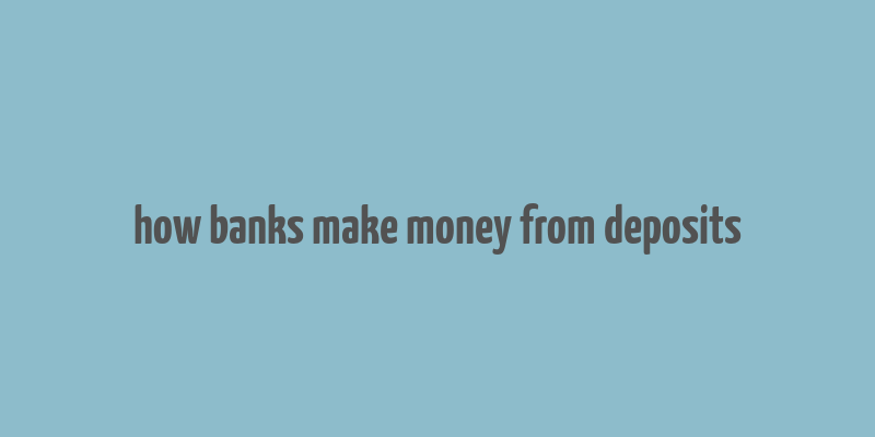 how banks make money from deposits