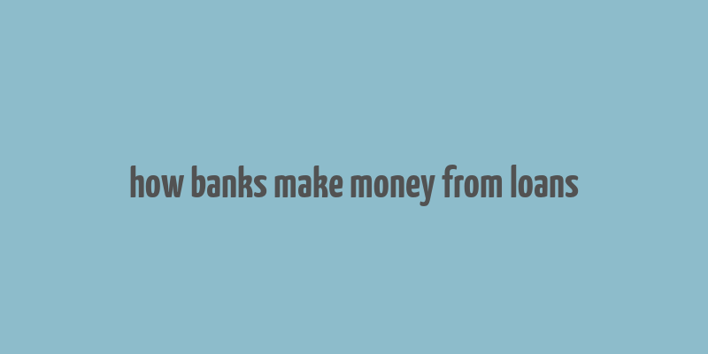 how banks make money from loans