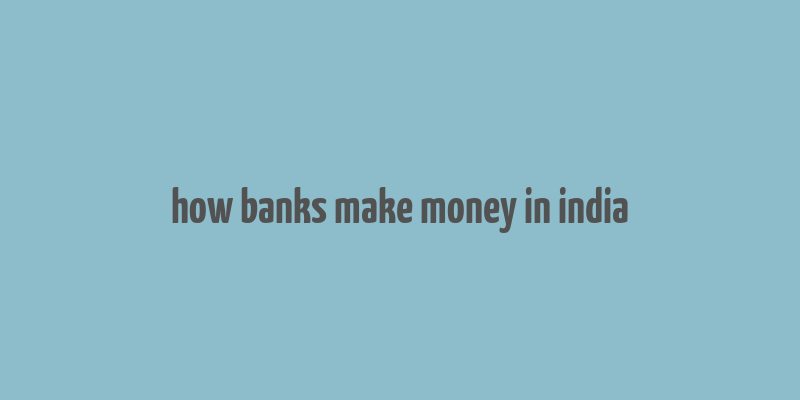 how banks make money in india