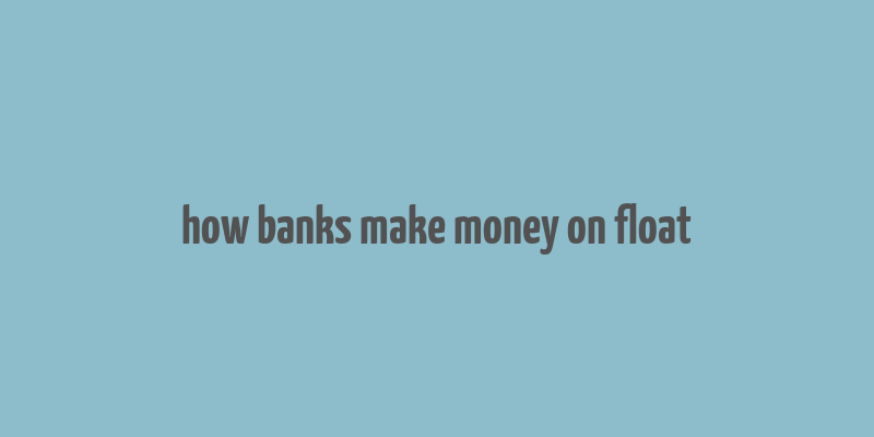 how banks make money on float