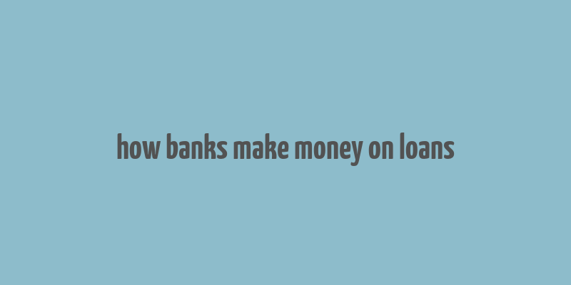 how banks make money on loans