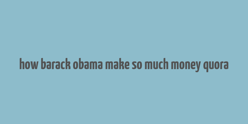 how barack obama make so much money quora