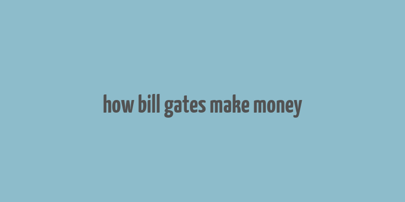 how bill gates make money