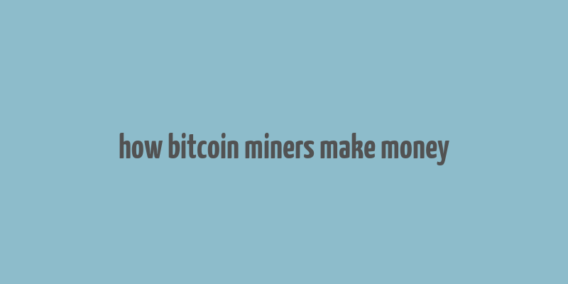 how bitcoin miners make money