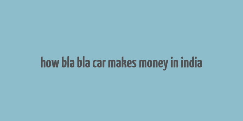 how bla bla car makes money in india