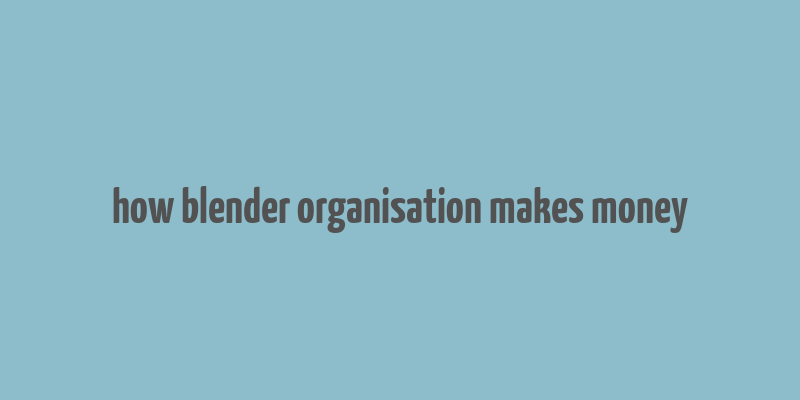 how blender organisation makes money