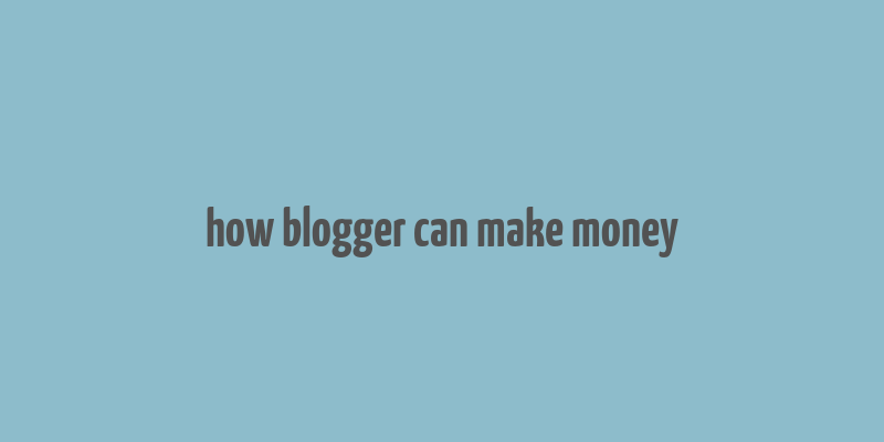 how blogger can make money