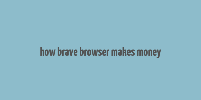 how brave browser makes money