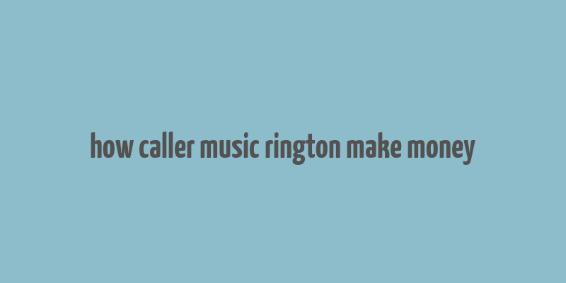 how caller music rington make money