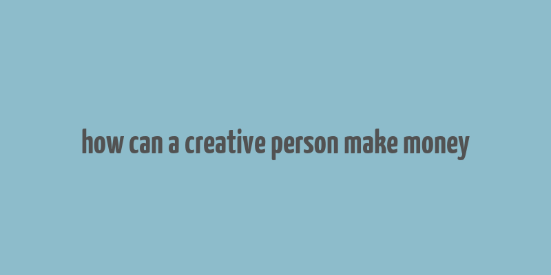 how can a creative person make money