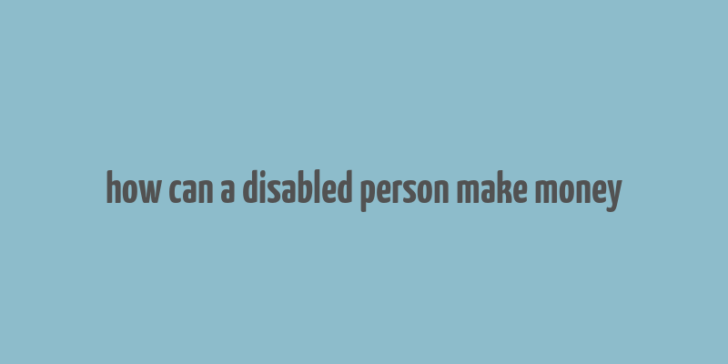 how can a disabled person make money