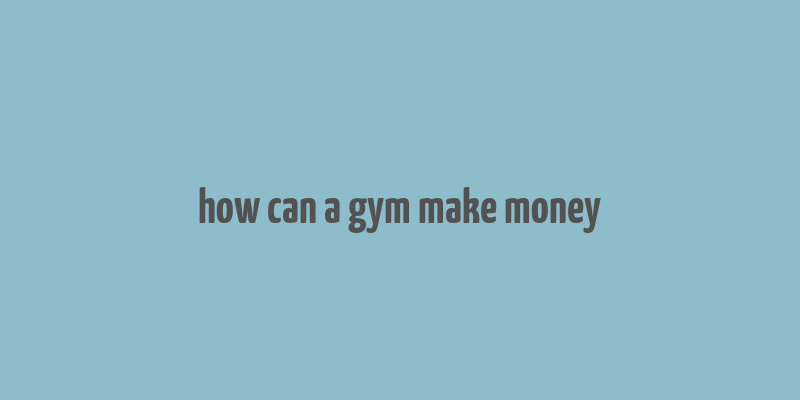 how can a gym make money