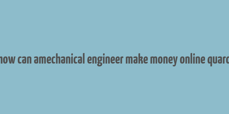 how can amechanical engineer make money online quaro