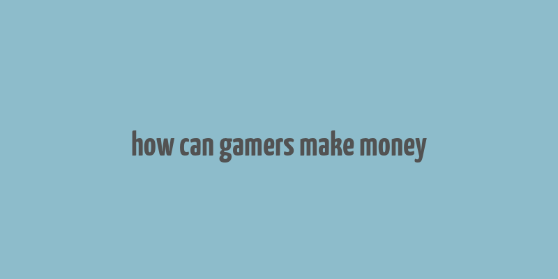 how can gamers make money