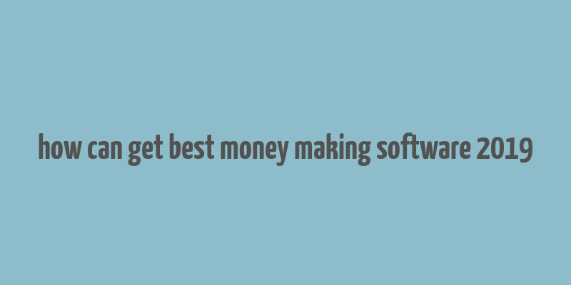 how can get best money making software 2019