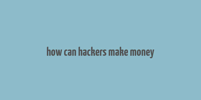 how can hackers make money