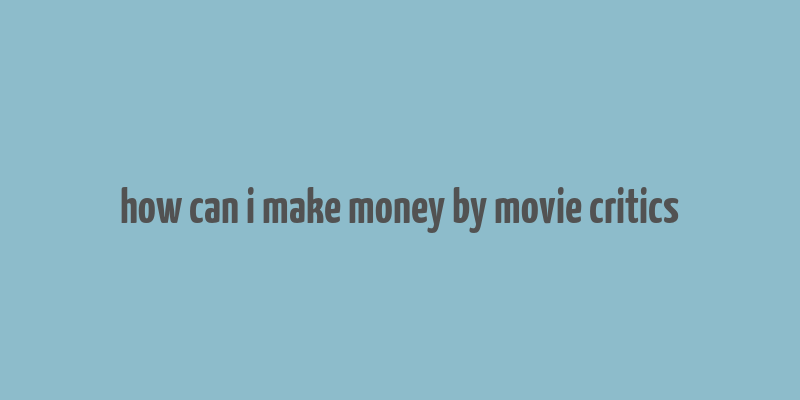 how can i make money by movie critics