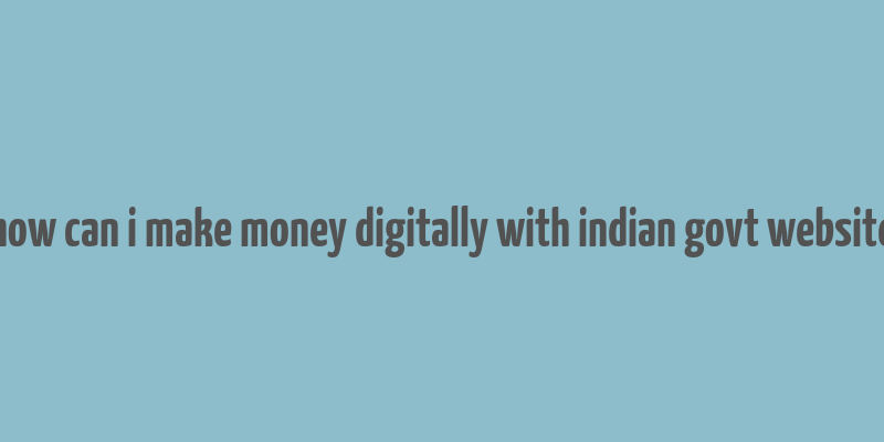 how can i make money digitally with indian govt website