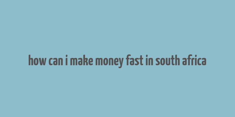 how can i make money fast in south africa