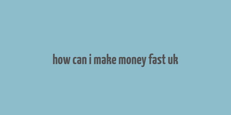 how can i make money fast uk